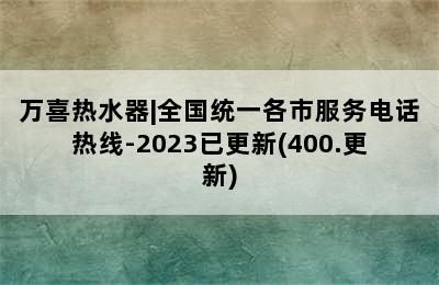 万喜热水器|全国统一各市服务电话热线-2023已更新(400.更新)